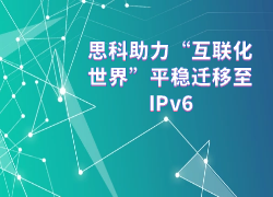 思科助力“互联化世界”平稳迁移至IPv6