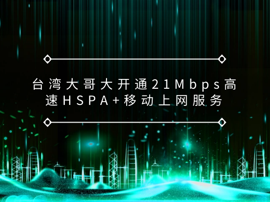 台湾大哥大开通21Mbps高速HSPA+移动上网服务