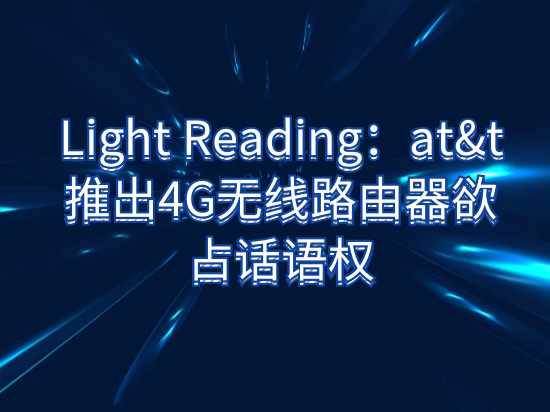 Light Reading：at&t推出4G无线路由器欲占话语权