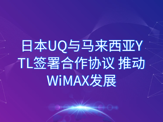 日本UQ与马来西亚YTL签署合作协议 推动WiMAX发展