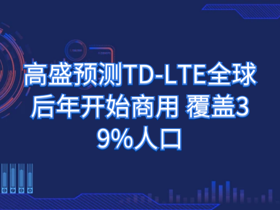 高盛预测TD-LTE全球后年开始商用 覆盖39%人口